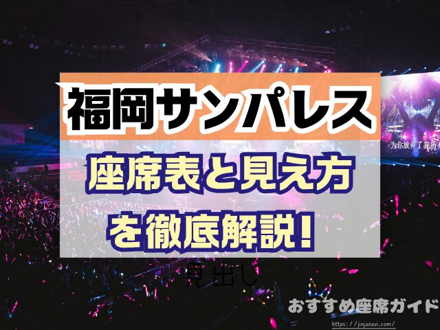 福岡サンパレス 座席 見え方 座席表 キャパ 1階 2階 3階 見切れ席 端の席