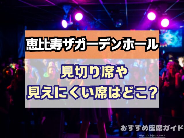 恵比寿ザガーデンホール　座席　見え方　座席表　キャパ　X列　スタンディング席　おすすめ　見切れ席