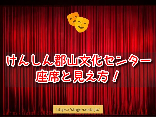 けんしん郡山文化センター　座席　見え方　座席表　キャパ　S席　1階　2階　おすすめ　見切れ席