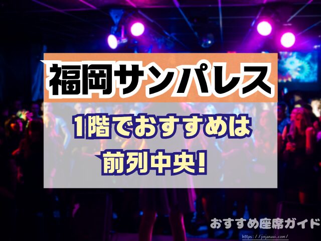 福岡サンパレス 座席 見え方 座席表 キャパ 1階 2階 3階 見切れ席 端の席