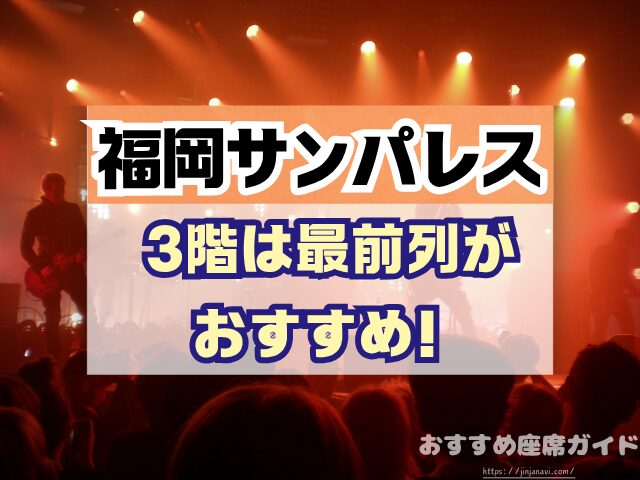 福岡サンパレス 座席 見え方 座席表 キャパ 1階 2階 3階 見切れ席 端の席