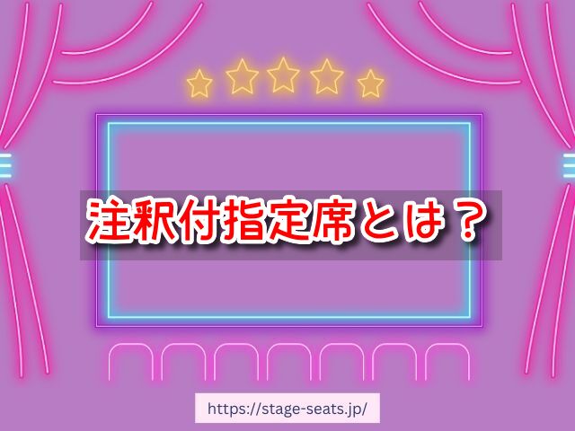 注釈付指定席とは　見え方　違い　メリット　デメリット