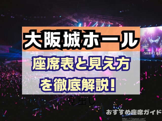 大阪城ホール　座席　見え方　座席表　キャパ　アリーナ　スタンド席　段差　見切れ席