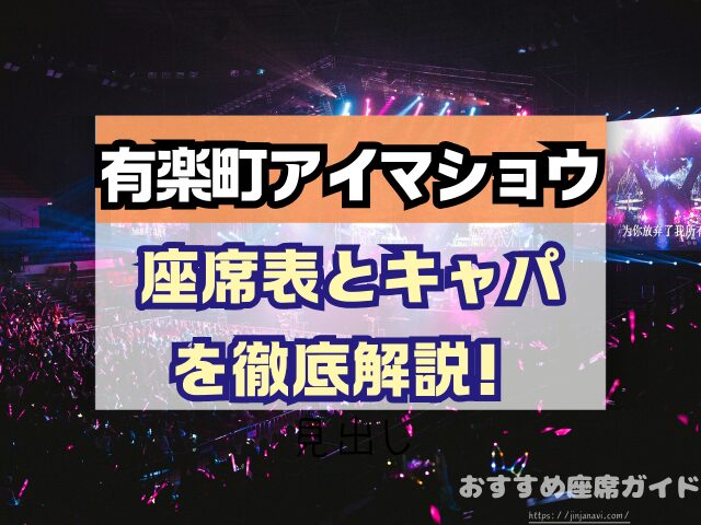 有楽町アイマショウ　座席　見え方　A列　P列　おすすめ席　見切れ席