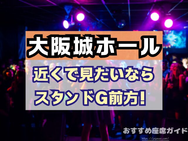 大阪城ホール　座席　見え方　座席表　キャパ　アリーナ　スタンド席　段差　見切れ席