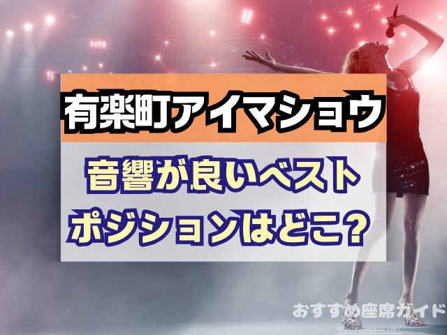 有楽町アイマショウ　座席　見え方　A列　P列　おすすめ席　見切れ席