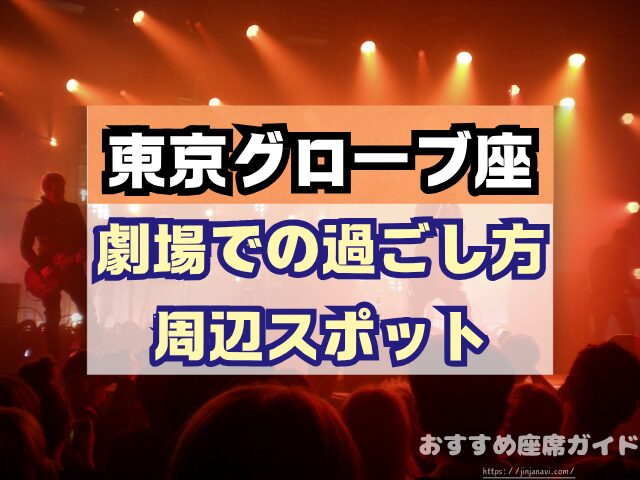 東京グローブ座　座席　見え方　おすすめ席　見切れ席　1階　2階　3階　キャパ