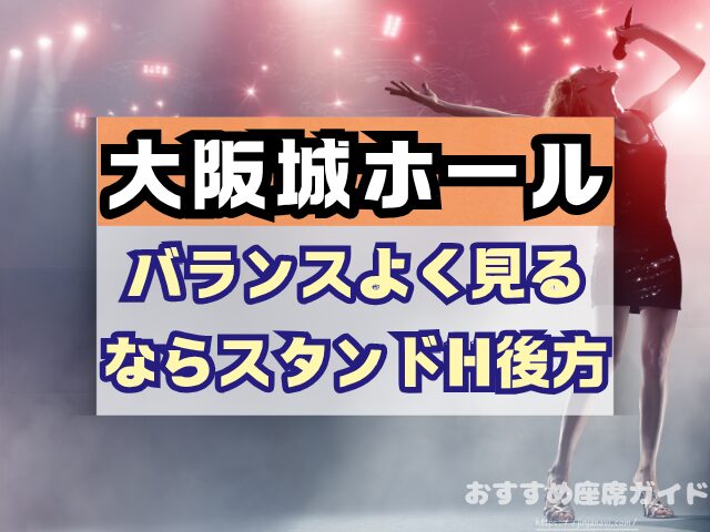 大阪城ホール　座席　見え方　座席表　キャパ　アリーナ　スタンド席　段差　見切れ席