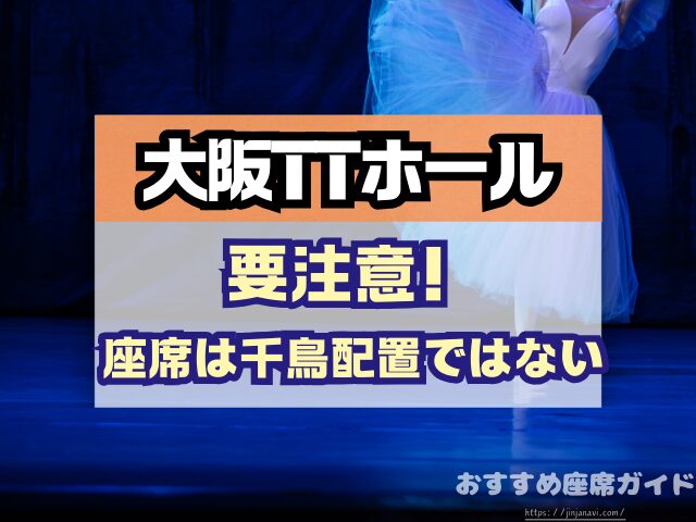大阪TTホール 座席 見え方 神席G列 後方席 おすすめ 見切れ席 キャパ 座席表