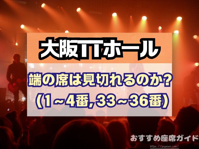 大阪TTホール 座席 見え方 神席G列 後方席 おすすめ 見切れ席 キャパ 座席表