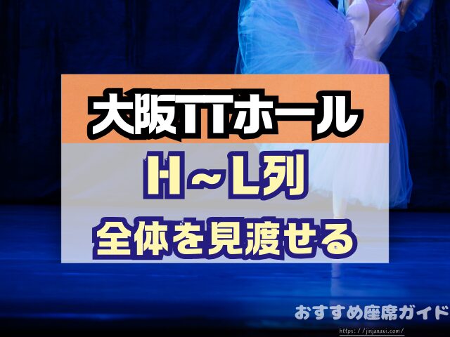 大阪TTホール 座席 見え方 神席G列 後方席 おすすめ 見切れ席 キャパ 座席表