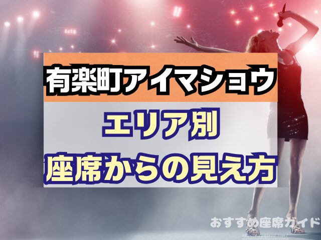有楽町アイマショウ　座席　見え方　A列　P列　おすすめ席　見切れ席
