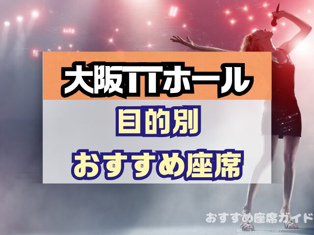 大阪TTホール 座席 見え方 神席G列 後方席 おすすめ 見切れ席 キャパ 座席表