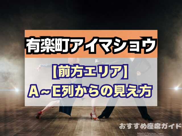 有楽町アイマショウ　座席　見え方　A列　P列　おすすめ席　見切れ席