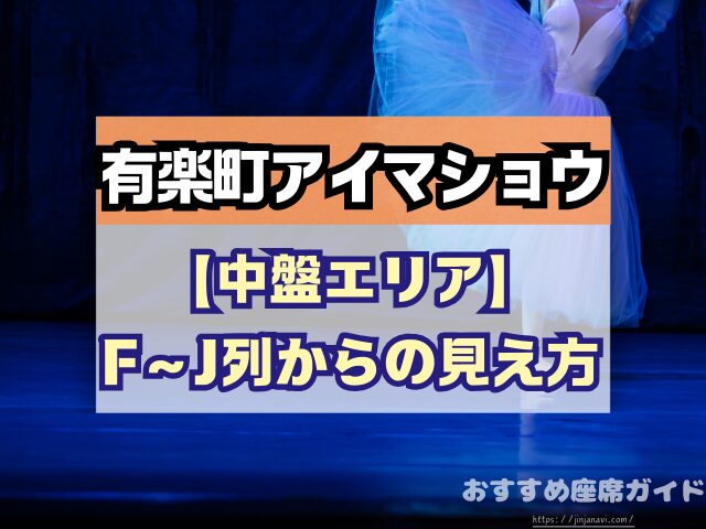 有楽町アイマショウ　座席　見え方　A列　P列　おすすめ席　見切れ席