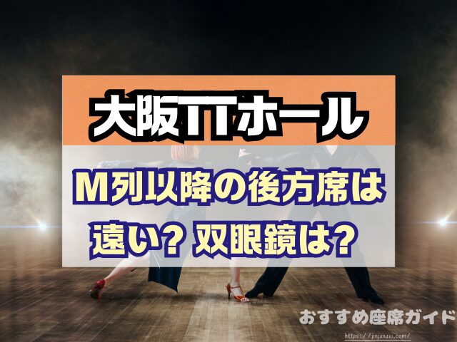 大阪TTホール 座席 見え方 神席G列 後方席 おすすめ 見切れ席 キャパ 座席表