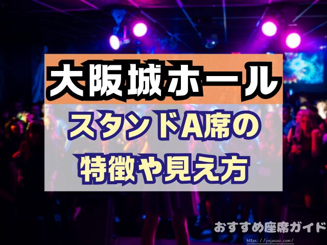 大阪城ホール　座席　見え方　座席表　キャパ　アリーナ　スタンド席　段差　見切れ席