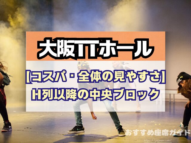 大阪TTホール 座席 見え方 神席G列 後方席 おすすめ 見切れ席 キャパ 座席表