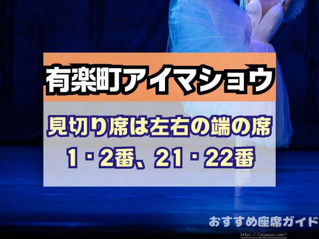 有楽町アイマショウ　座席　見え方　A列　P列　おすすめ席　見切れ席