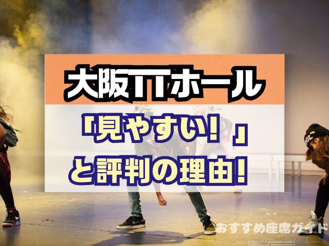 大阪TTホール 座席 見え方 神席G列 後方席 おすすめ 見切れ席 キャパ 座席表