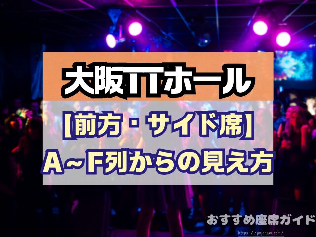 大阪TTホール 座席 見え方 神席G列 後方席 おすすめ 見切れ席 キャパ 座席表
