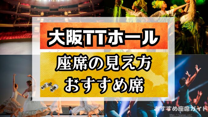 大阪TTホールの座席と見え方！神席G列から後方席までのおすすめの列と見切れ席を徹底解説