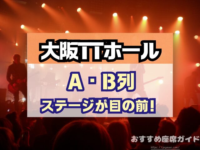 大阪TTホール 座席 見え方 神席G列 後方席 おすすめ 見切れ席 キャパ 座席表