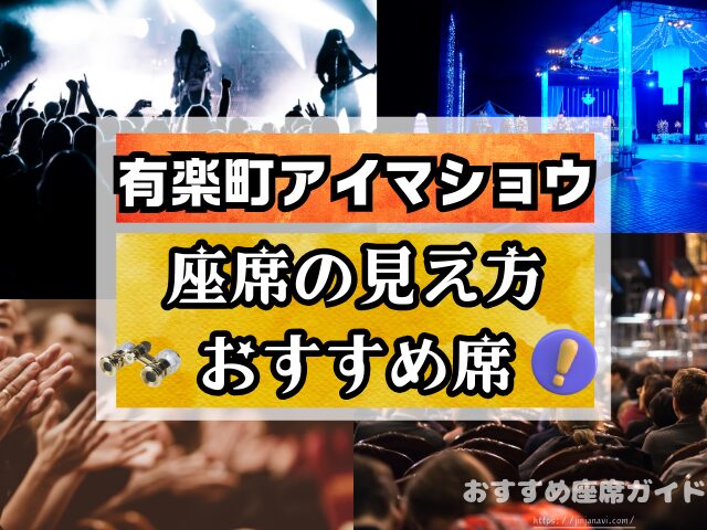 有楽町アイマショウ　座席　見え方　A列　P列　おすすめ席　見切れ席