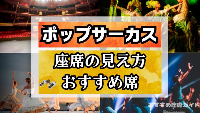 ポップサーカス　座席　見え方　おすすめ　キャパ　見切れ席　座席表　S席　A席　プレジャーボックス