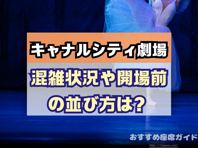 キャナルシティ劇場　座席　見え方　おすすめ　キャパ　見切れ席　座席表　1階　2階