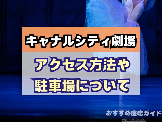 キャナルシティ劇場　座席　見え方　おすすめ　キャパ　見切れ席　座席表　1階　2階