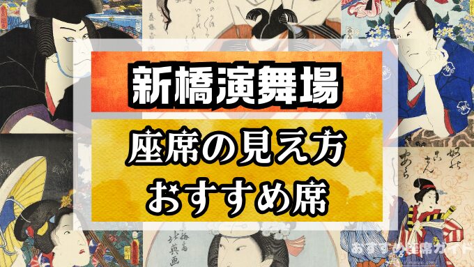 『新橋演舞場』座席表と見え方！1階から3階まで列ごとに徹底解説！