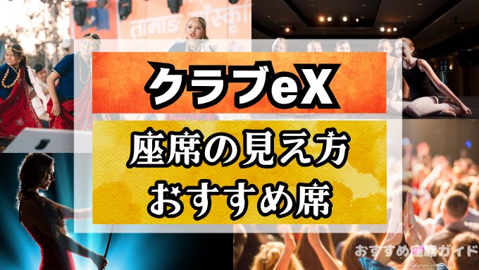 【クラブeX】座席と見え方！おすすめ良席や見切れ席も解説