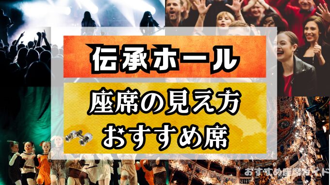 『伝承ホール』座席と見え方！前方から後方までのおすすめ席や見切れ席も解説