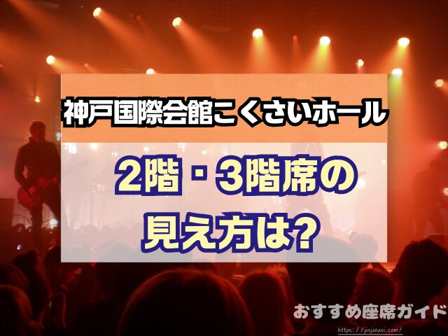 神戸国際会館こくさいホール 座席 見え方 おすすめ キャパ 見切れ席 座席表 1階 中2階 2階 3階