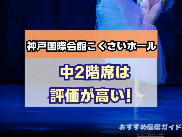 神戸国際会館こくさいホール 座席 見え方 おすすめ キャパ 見切れ席 座席表 1階 中2階 2階 3階