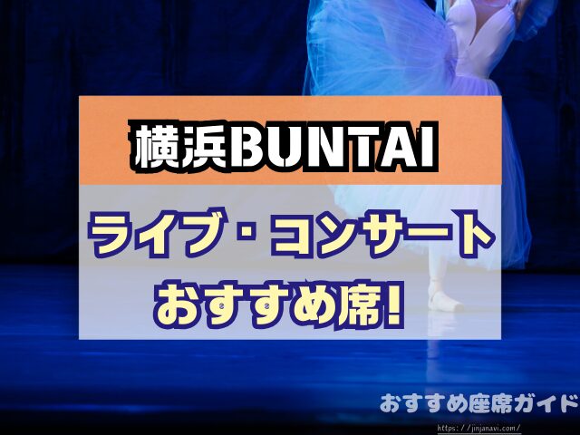 横浜BUNTAI　座席　見え方　おすすめ　キャパ　見切れ席　座席表　アリーナ　スタンド　2階　3階