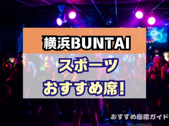 横浜BUNTAI　座席　見え方　おすすめ　キャパ　見切れ席　座席表　アリーナ　スタンド　2階　3階