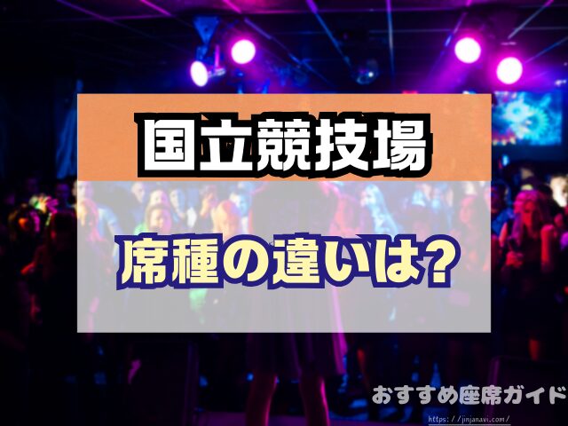 国立競技場 座席 見え方 おすすめ キャパ 見切れ席 座席表 アリーナ スタンド 1層 2層 3層