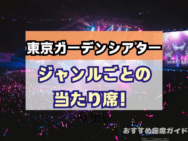 東京ガーデンシアター　座席　見え方　おすすめ　キャパ　見切れ席　座席表　アリーナ　バルコニー1　バルコニー2　バルコニー3