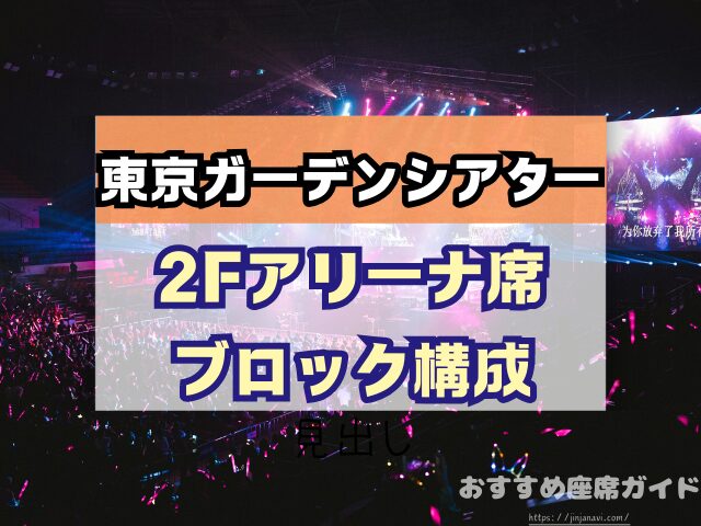東京ガーデンシアター　座席　見え方　おすすめ　キャパ　見切れ席　座席表　アリーナ　バルコニー1　バルコニー2　バルコニー3