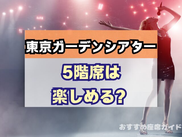 東京ガーデンシアター　座席　見え方　おすすめ　キャパ　見切れ席　座席表　アリーナ　バルコニー1　バルコニー2　バルコニー3　2階　3階　4階　5階