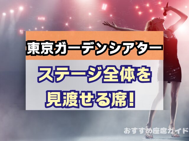 東京ガーデンシアター　座席　見え方　おすすめ　キャパ　見切れ席　座席表　アリーナ　バルコニー1　バルコニー2　バルコニー3