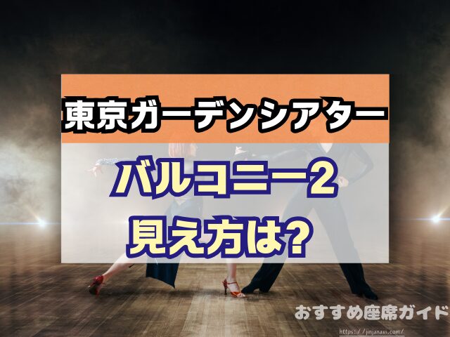 東京ガーデンシアター　座席　見え方　おすすめ　キャパ　見切れ席　座席表　アリーナ　バルコニー1　バルコニー2　バルコニー3