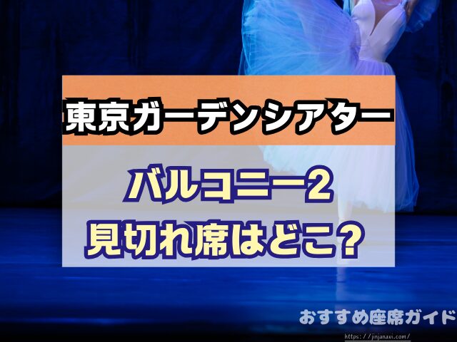 東京ガーデンシアター　座席　見え方　おすすめ　キャパ　見切れ席　座席表　アリーナ　バルコニー1　バルコニー2　バルコニー3