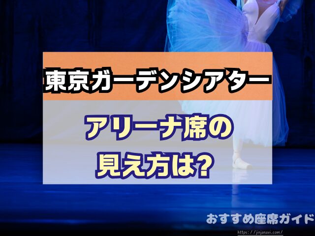東京ガーデンシアター　座席　見え方　おすすめ　キャパ　見切れ席　座席表　アリーナ　バルコニー1　バルコニー2　バルコニー3