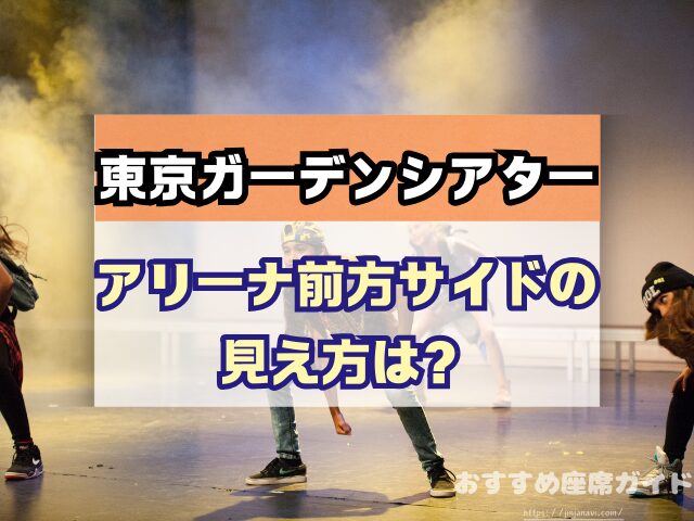 東京ガーデンシアター　座席　見え方　おすすめ　キャパ　見切れ席　座席表　アリーナ　バルコニー1　バルコニー2　バルコニー3