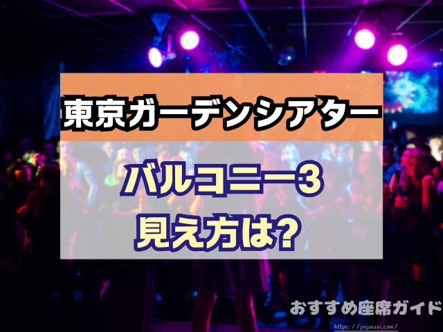 東京ガーデンシアター　座席　見え方　おすすめ　キャパ　見切れ席　座席表　アリーナ　バルコニー1　バルコニー2　バルコニー3