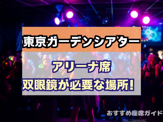 東京ガーデンシアター　座席　見え方　おすすめ　キャパ　見切れ席　座席表　アリーナ　バルコニー1　バルコニー2　バルコニー3